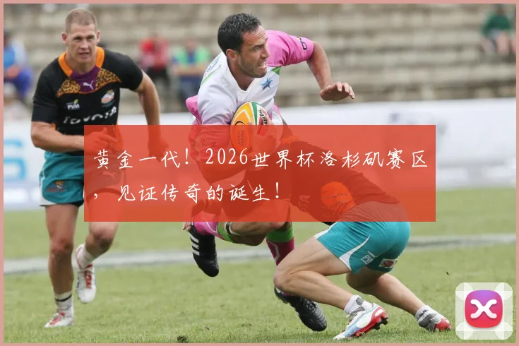 黄金一代！2026世界杯洛杉矶赛区，见证传奇的诞生！