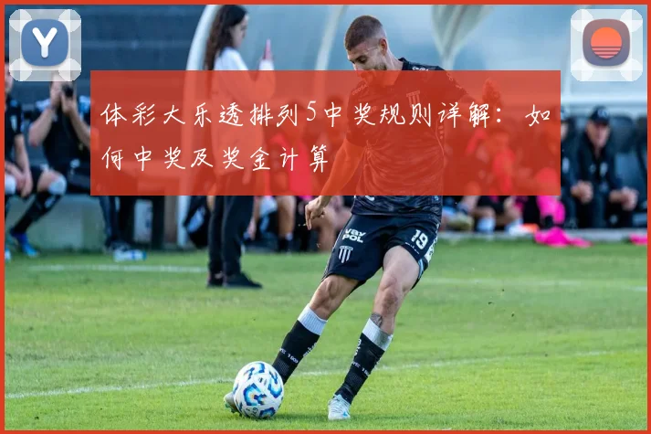 体彩大乐透排列5中奖规则详解：如何中奖及奖金计算