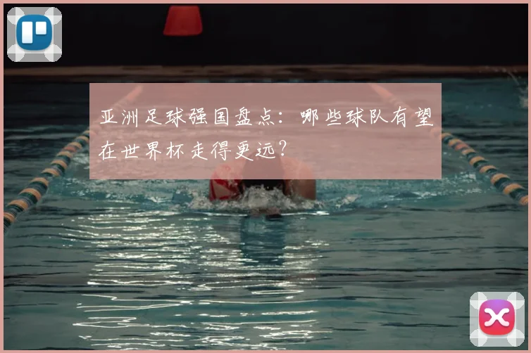 亚洲足球强国盘点：哪些球队有望在世界杯走得更远？