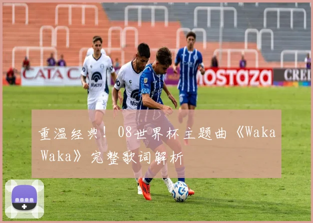 重温经典！08世界杯主题曲《Waka Waka》完整歌词解析