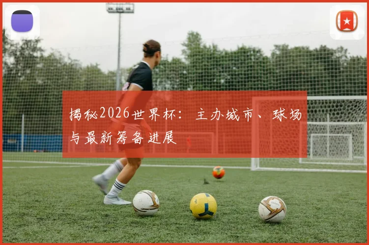 揭秘2026世界杯：主办城市、球场与最新筹备进展