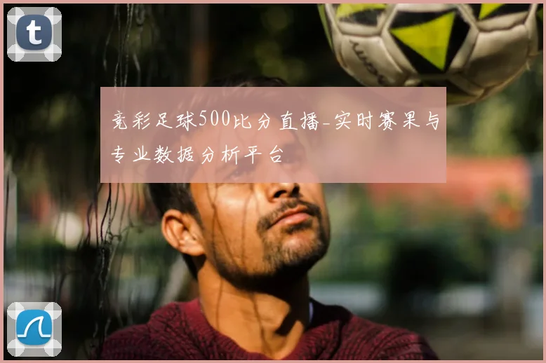 竞彩足球500比分直播_实时赛果与专业数据分析平台