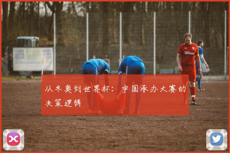从冬奥到世界杯:中国承办大赛的决策逻辑