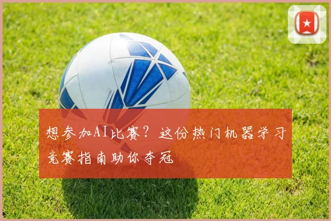 想参加AI比赛？这份热门机器学习竞赛指南助你夺冠