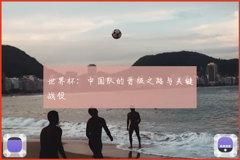 世界杯：中国队的晋级之路与关键战役