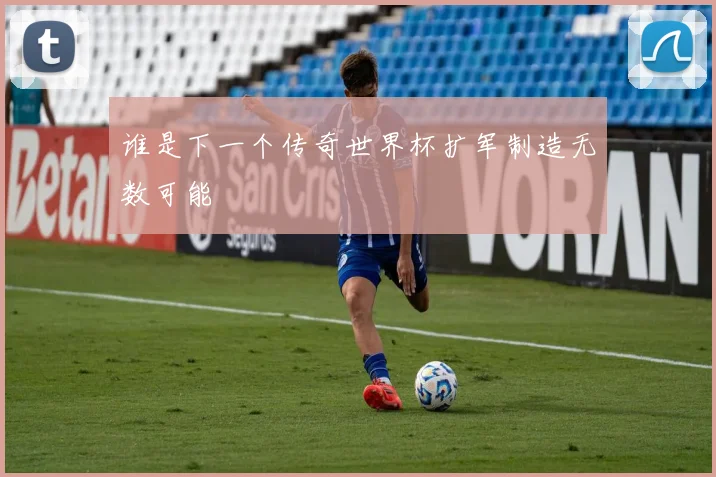 谁是下一个传奇世界杯扩军制造无数可能